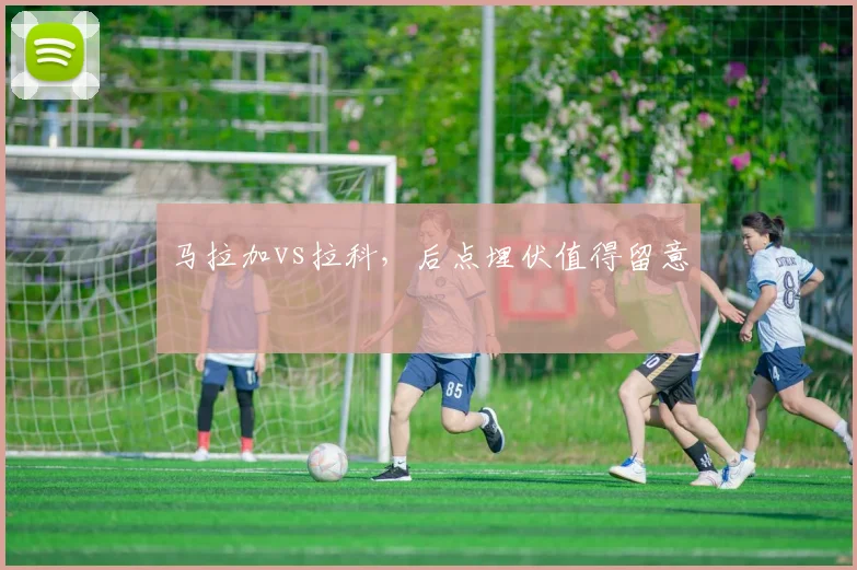 马拉加vs拉科，后点埋伏值得留意