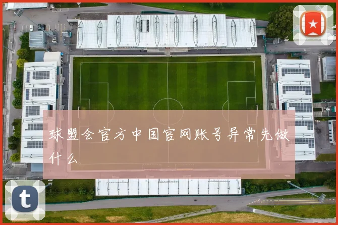 球盟会官方中国官网账号异常先做什么