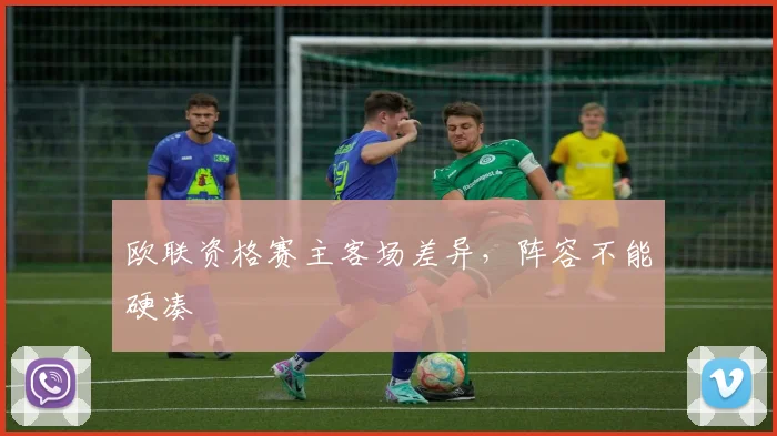 欧联资格赛主客场差异,阵容不能硬凑