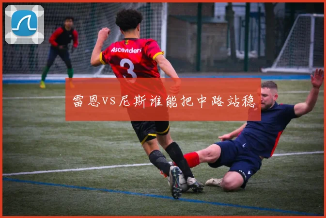 雷恩vs尼斯谁能把中路站稳