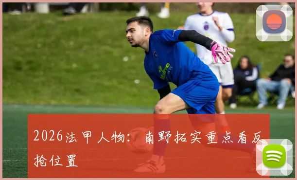 2026法甲人物:南野拓实重点看反抢位置