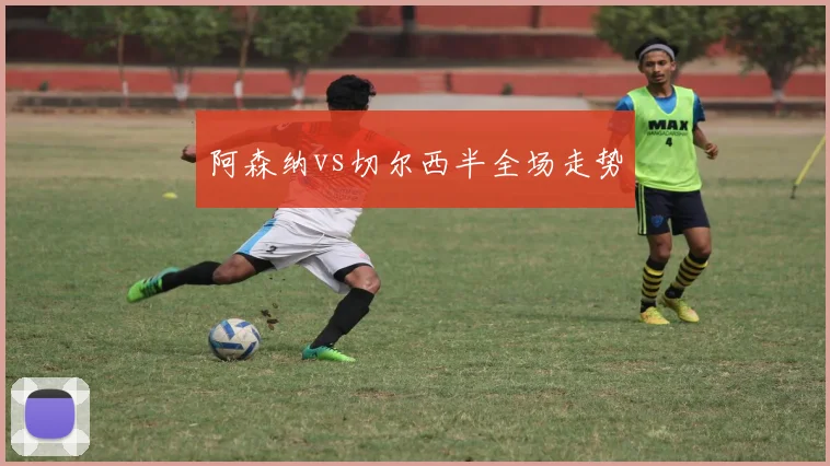 阿森纳vs切尔西半全场走势