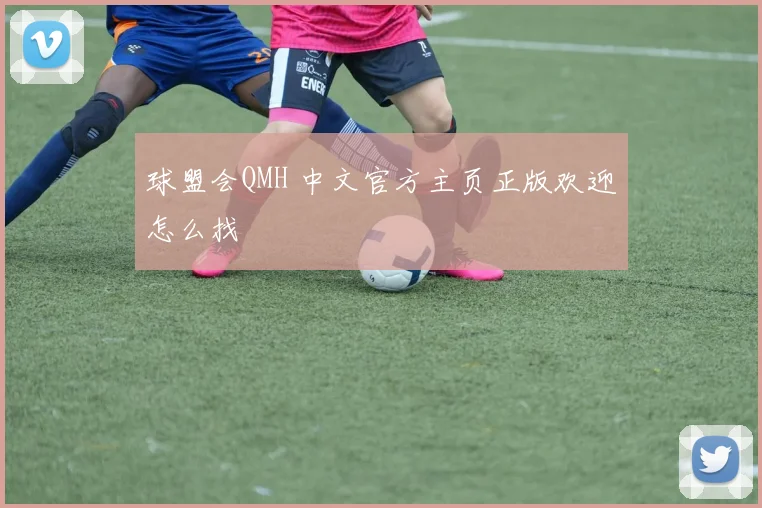 球盟会QMH 中文官方主页正版欢迎怎么找