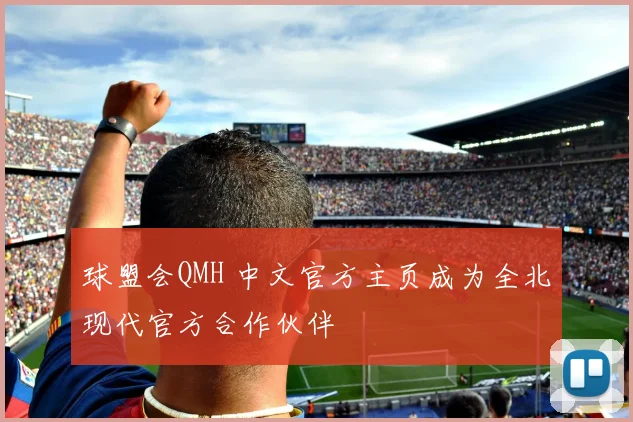 球盟会QMH 中文官方主页成为全北现代官方合作伙伴