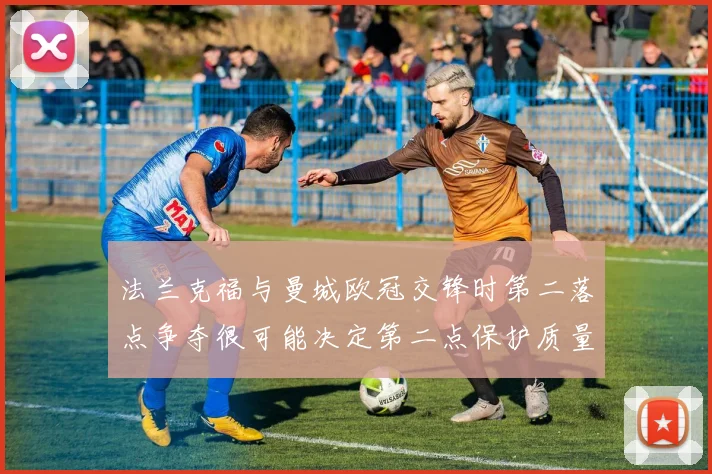 法兰克福与曼城欧冠交锋时第二落点争夺很可能决定第二点保护质量
